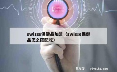 swisse保健品加盟（swisse保健品怎么搭配吃）