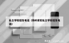 私立学校招生电话（铁岭求实私立学校招生电话）