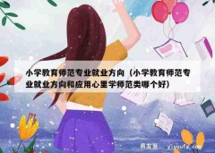 小学教育师范专业就业方向（小学教育师范专业就业方向和应用心里