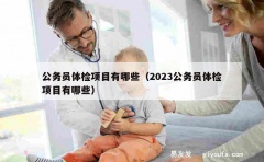 公务员体检项目有哪些（2023公务员体检项目有哪些）