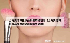 上海美博城化妆品批发市场地址（上海美博城化妆品批发市场都有哪