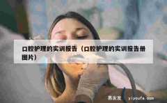 口腔护理的实训报告（口腔护理的实训报告册图片）