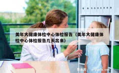 美年大健康体检中心体检报告（美年大健康体检中心体检报告几天出