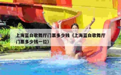 上海蓝白歌舞厅门票多少钱（上海蓝白歌舞厅门票多少钱一位）