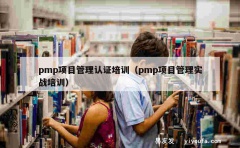 pmp项目管理认证培训（pmp项目管理实战培训）