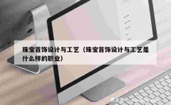 珠宝首饰设计与工艺（珠宝首饰设计与工艺是什么样的职业）