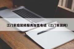 江门家庭装修服务加盟电话（江门家装网）