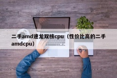 二手amd速龙双核cpu（性价比高的二手amdcpu）