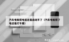 汽车电瓶搭电后还是启动不了（汽车电瓶搭了电还是打不着）