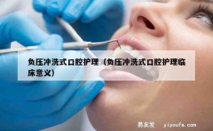 负压冲洗式口腔护理（负压冲洗式口腔护理临床意义）