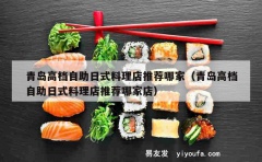 青岛高档自助日式料理店推荐哪家（青岛高档自助日式料理店推荐哪