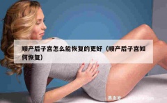 顺产后子宫怎么能恢复的更好（顺产后子宫如何恢复）