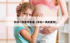 孕妇一天营养食谱（孕妇一天的营养）