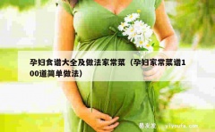 孕妇食谱大全及做法家常菜（孕妇家常菜谱100道简单做法）