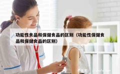 功能性食品和保健食品的区别（功能性保健食品和保健食品的区别）