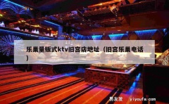 乐巢量贩式ktv旧宫店地址（旧宫乐巢电话）