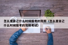 怎么查自己什么时候报考的驾照（怎么查自己什么时候报考的驾照考