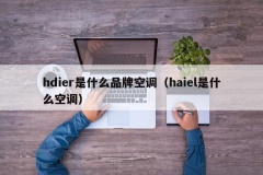 hdier是什么品牌空调（haiel是什么空调）