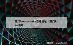 厦门boomshake酒吧地址（厦门kone酒吧）