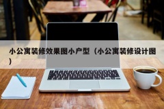 小公寓装修效果图小户型（小公寓装修设计图）