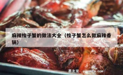 麻辣梭子蟹的做法大全（梭子蟹怎么做麻辣香锅）