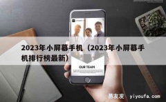 2023年小屏幕手机（2023年小屏幕手机排行榜最新）