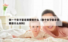 做一个亲子鉴定需要些什么（做个亲子鉴定需要些什么材料）