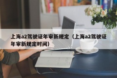 上海a2驾驶证年审新规定（上海a2驾驶证年审新规定时间）