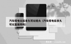 汽车搭电以后多久可以熄火（汽车搭电后多久可以直接开吗）