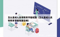 怎么查成人高等教育学籍档案（怎么查成人高等教育学籍档案在哪）