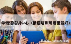 学俄语培训中心（俄语培训班哪里最好）