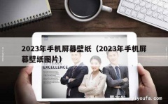 2023年手机屏幕壁纸（2023年手机屏幕壁纸图片）