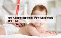 女性入职体检项目有哪些（女性入职体检需要注意什么）