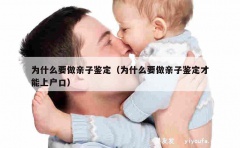 为什么要做亲子鉴定（为什么要做亲子鉴定才能上户口）