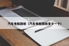 汽车电瓶回收（汽车电瓶回收多少一个）