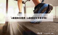 a曼健身价格表（a曼健身年卡多少钱）