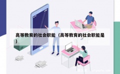 高等教育的社会职能（高等教育的社会职能是）