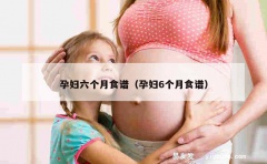 孕妇六个月食谱（孕妇6个月食谱）