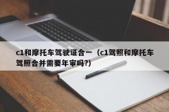 c1和摩托车驾驶证合一（c1驾照和摩托车驾照合并需要年审吗?