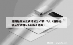 道路运输从业资格证分a2和b2么（道路运输从业资格证b2和a