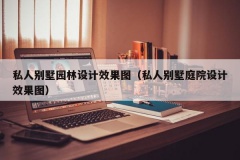 私人别墅园林设计效果图（私人别墅庭院设计效果图）