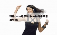 转让casio电子琴（casio电子琴售后电话）