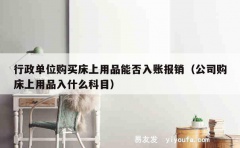 行政单位购买床上用品能否入账报销（公司购床上用品入什么科目）