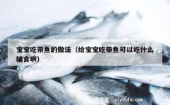 宝宝吃带鱼的做法（给宝宝吃带鱼可以吃什么辅食啊）