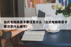 台式电脑换显卡要注意什么（台式电脑换显卡要注意什么细节）