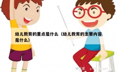 幼儿教育的重点是什么（幼儿教育的主要内容是什么）