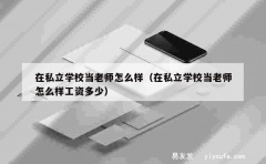 在私立学校当老师怎么样（在私立学校当老师怎么样工资多少）