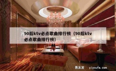 90后ktv必点歌曲排行榜（90后ktv必点歌曲排行榜）