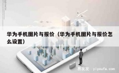 华为手机图片与报价（华为手机图片与报价怎么设置）