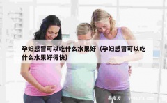 孕妇感冒可以吃什么水果好（孕妇感冒可以吃什么水果好得快）